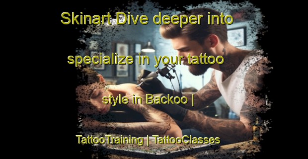 Skinart Dive deeper into specialize in your tattoo style in Backoo | TattooTraining | TattooClasses | SkinartTraining-United States
